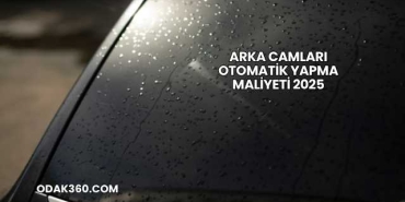 Arka Camları Otomatik Yapma Maliyeti 2025