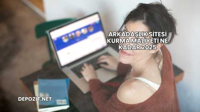 Arkadaşlık Sitesi Kurma Maliyeti Ne Kadar 2025