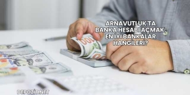Arnavutluk'ta Banka Hesabı Açmak: En İyi Bankalar Hangileri?