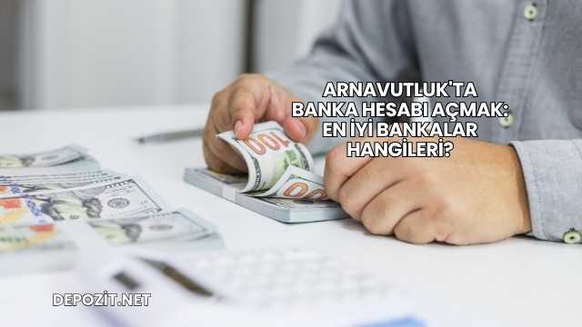 Arnavutluk'ta Banka Hesabı Açmak: En İyi Bankalar Hangileri?