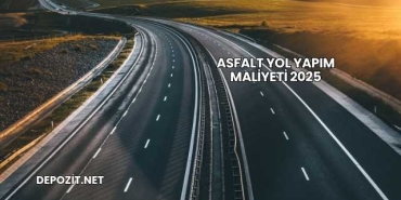 Asfalt Yol Yapım Maliyeti 2025