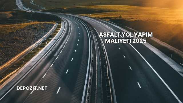Asfalt Yol Yapım Maliyeti 2025