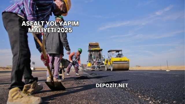 Asfalt Yol Yapım Maliyeti 2025