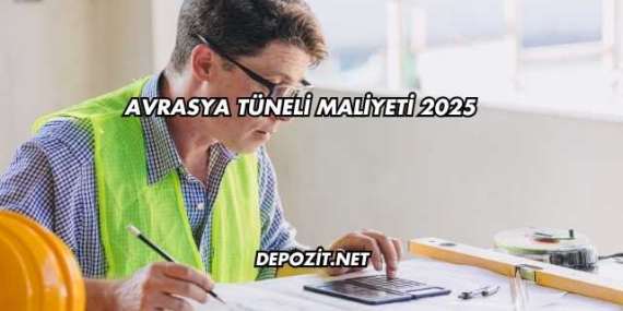 Avrasya Tüneli Maliyeti 2025