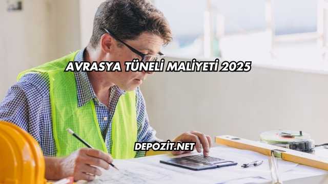 Avrasya Tüneli Maliyeti 2025
