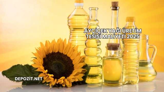 Ayçiçek Yağı Üretim Tesisi Maliyeti 2025