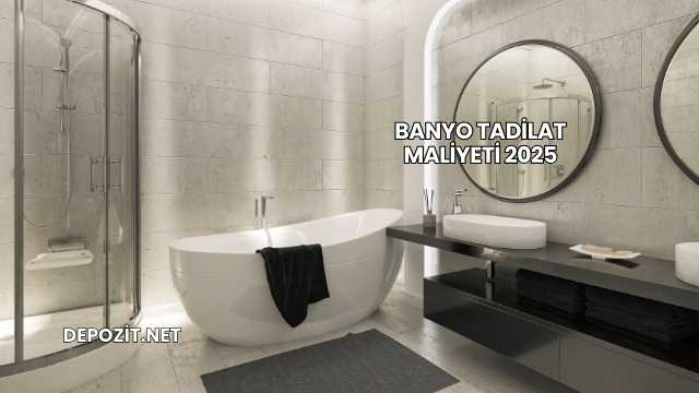 Banyo Tadilat Maliyeti 2025