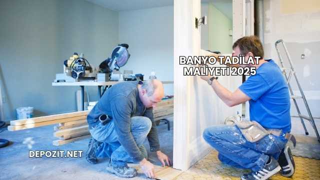 Banyo Tadilat Maliyeti 2025