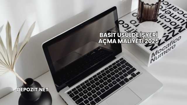 Basit Usulde İşyeri Açma Maliyeti 2025