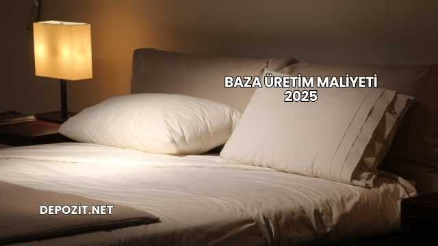 Baza Üretim Maliyeti 2025