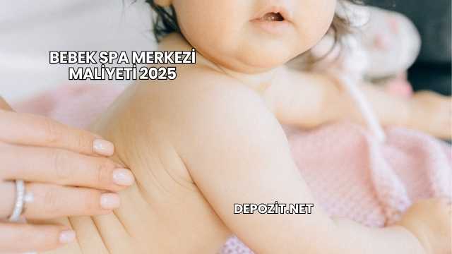 Bebek Spa Merkezi Maliyeti 2025