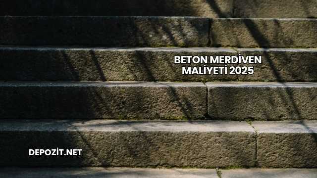 Beton Merdiven Maliyeti 2025