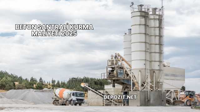 Beton Santrali Kurma Maliyeti 2025
