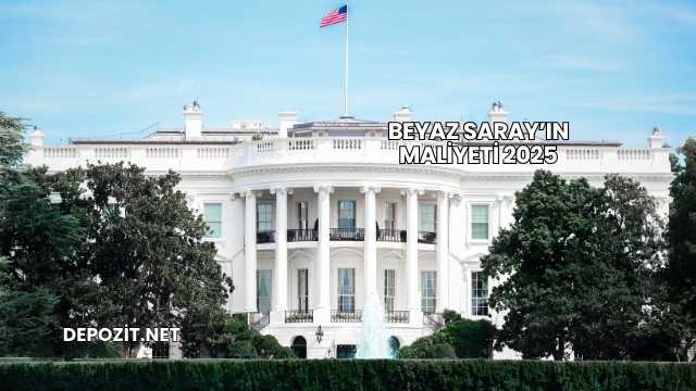 Beyaz Saray’ın Maliyeti 2025