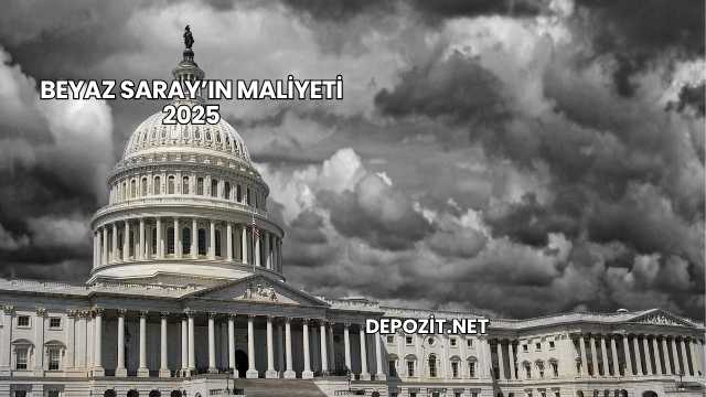 Beyaz Saray’ın Maliyeti 2025