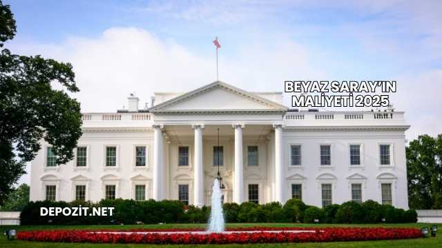 Beyaz Saray’ın Maliyeti 2025