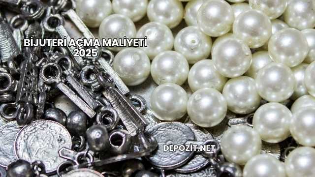 Bijuteri Açma Maliyeti 2025