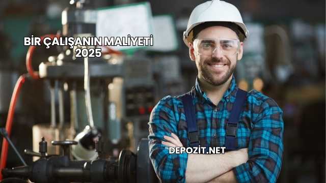 Bir Çalışanın Maliyeti 2025