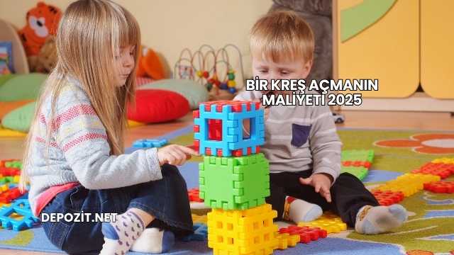 Bir Kreş Açmanın Maliyeti 2025