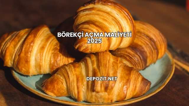 Börekçi Açma Maliyeti 2025