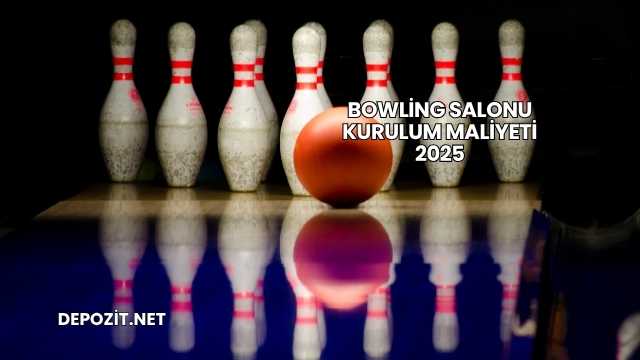 Bowling Salonu Kurulum Maliyeti 2025