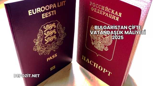 Bulgaristan Çifte Vatandaşlık Maliyeti 2025