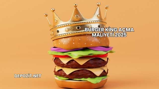 Burger King Açma Maliyeti 2025