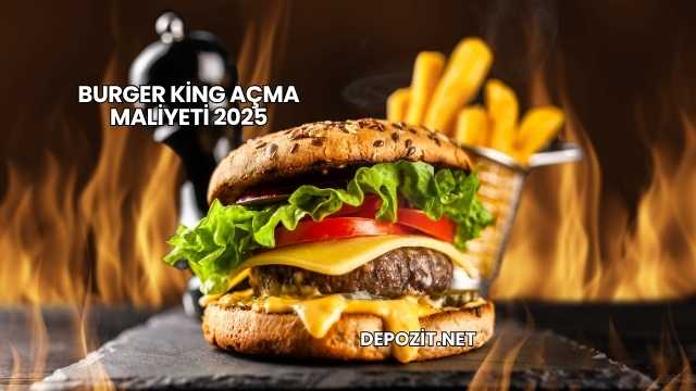 Burger King Açma Maliyeti 2025
