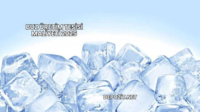 Buz Üretim Tesisi Maliyeti 2025