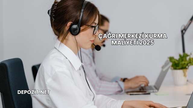 Çağrı Merkezi Kurma Maliyeti 2025