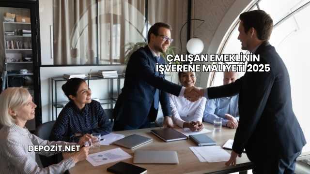Çalışan Emeklinin İşverene Maliyeti 2025