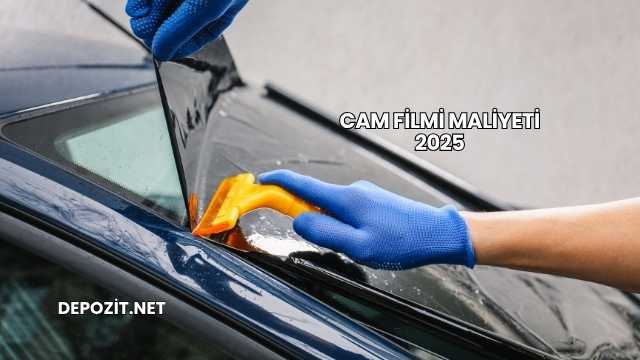 Cam Filmi Maliyeti 2025