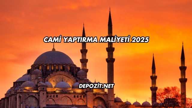 Cami Yaptırma Maliyeti 2025