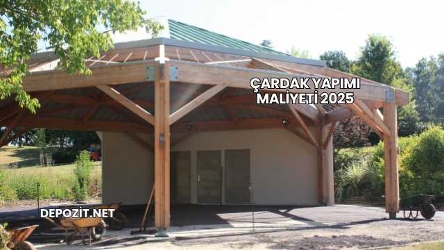 Çardak Yapımı Maliyeti 2025