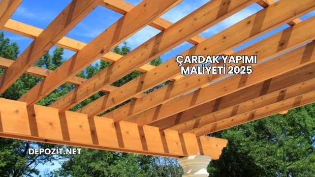 Çardak Yapımı Maliyeti 2025