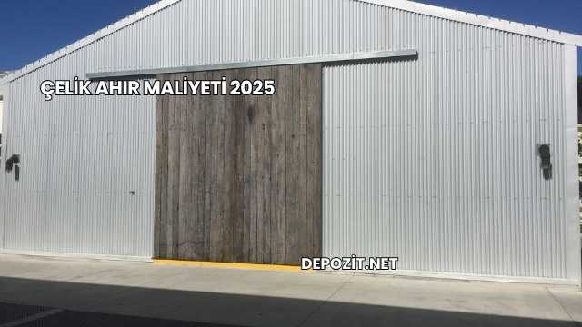 Çelik Ahır Maliyeti 2025