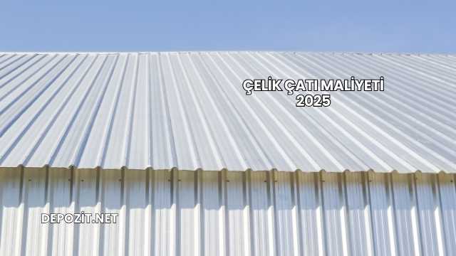 Çelik Çatı Maliyeti 2025