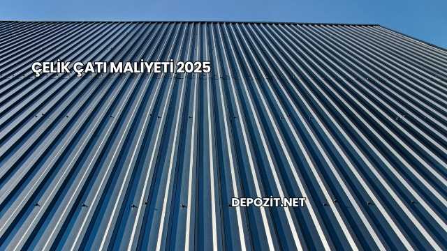 Çelik Çatı Maliyeti 2025