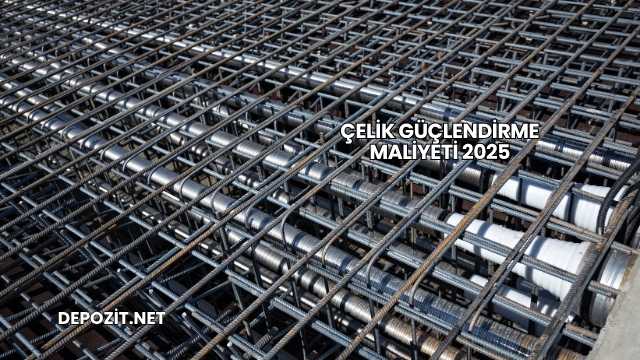 Çelik Güçlendirme Maliyeti 2025