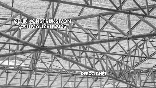 Çelik Konstrüksiyon Çatı Maliyeti 2025