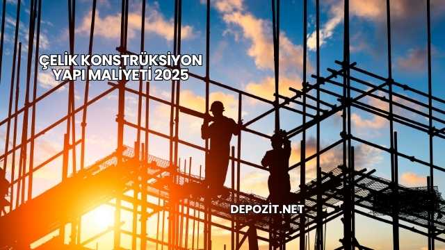 Çelik Konstrüksiyon Yapı Maliyeti 2025