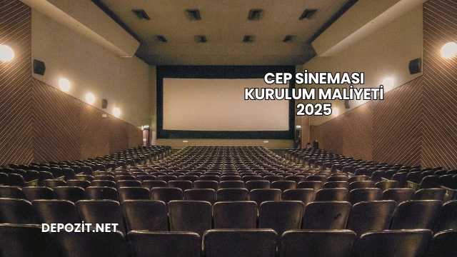 Cep Sineması Kurulum Maliyeti 2025