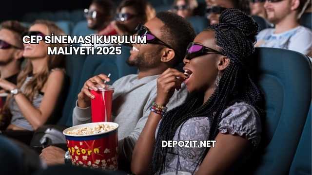 Cep Sineması Kurulum Maliyeti 2025