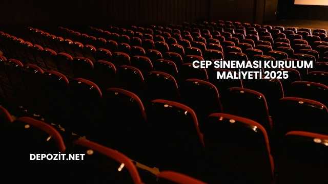 Cep Sineması Kurulum Maliyeti 2025