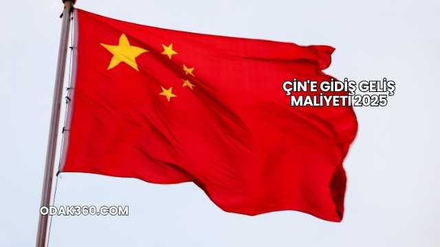 Çin'e Gidiş Geliş Maliyeti 2025