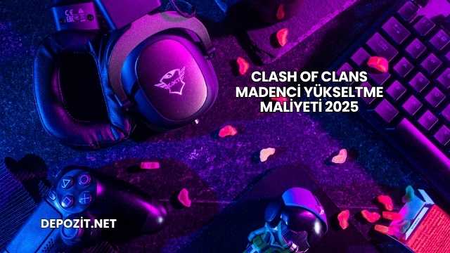 Clash of Clans Madenci Yükseltme Maliyeti 2025