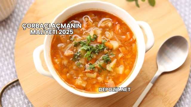 Çorbacı Açmanın Maliyeti 2025
