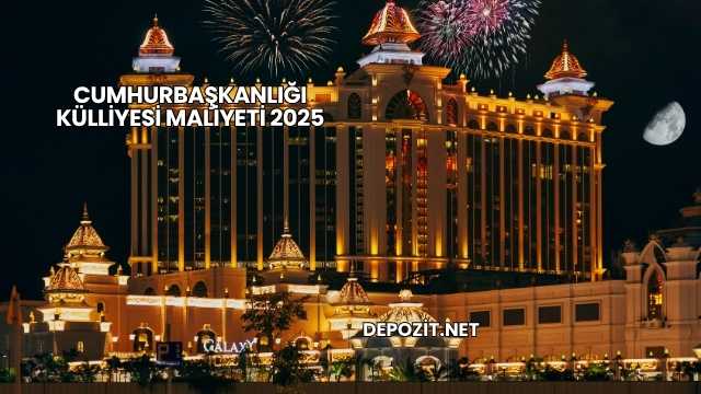 Cumhurbaşkanlığı Külliyesi Maliyeti 2025