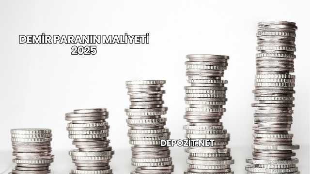 Demir Paranın Maliyeti 2025
