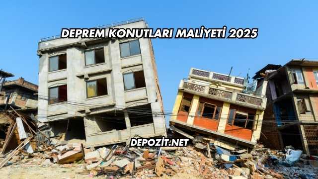 Deprem Konutları Maliyeti 2025
